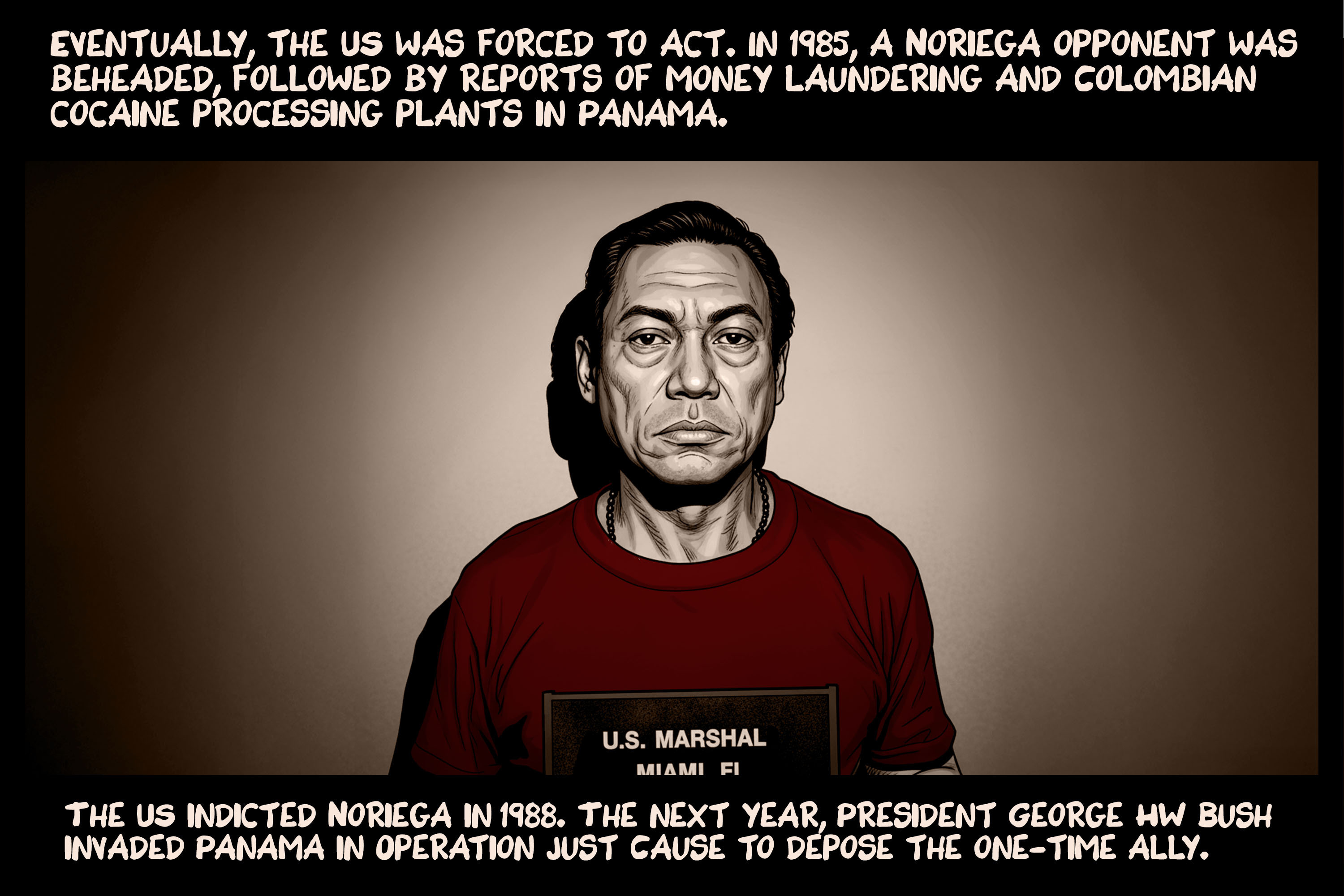 Eventually, the US was forced to act. In 1985, a Noriega opponent was beheaded, followed by reports of money laundering and Colombian cocaine processing plants in Panama. The US indicted Noriega in 1988. The next year, President George HW Bush invaded Panama in Operation Just Cause to depose the one-time ally.