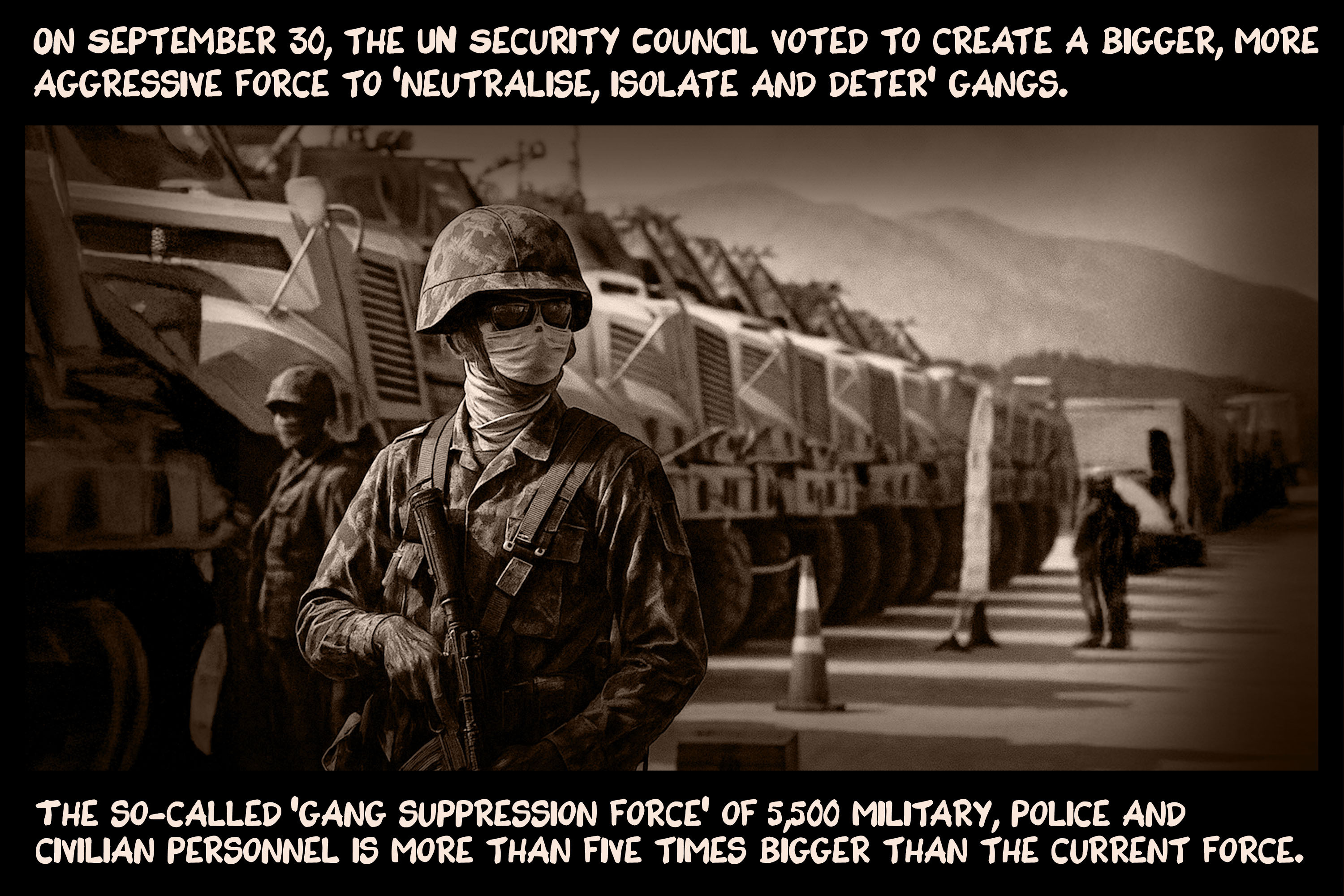 On September 30, the UN Security Council voted to create a bigger, more aggressive force to ‘neutralise, isolate and deter’ gangs. The so-called ‘gang suppression force’ of 5,500 military, police and civilian personnel is more than five times bigger than the current force.