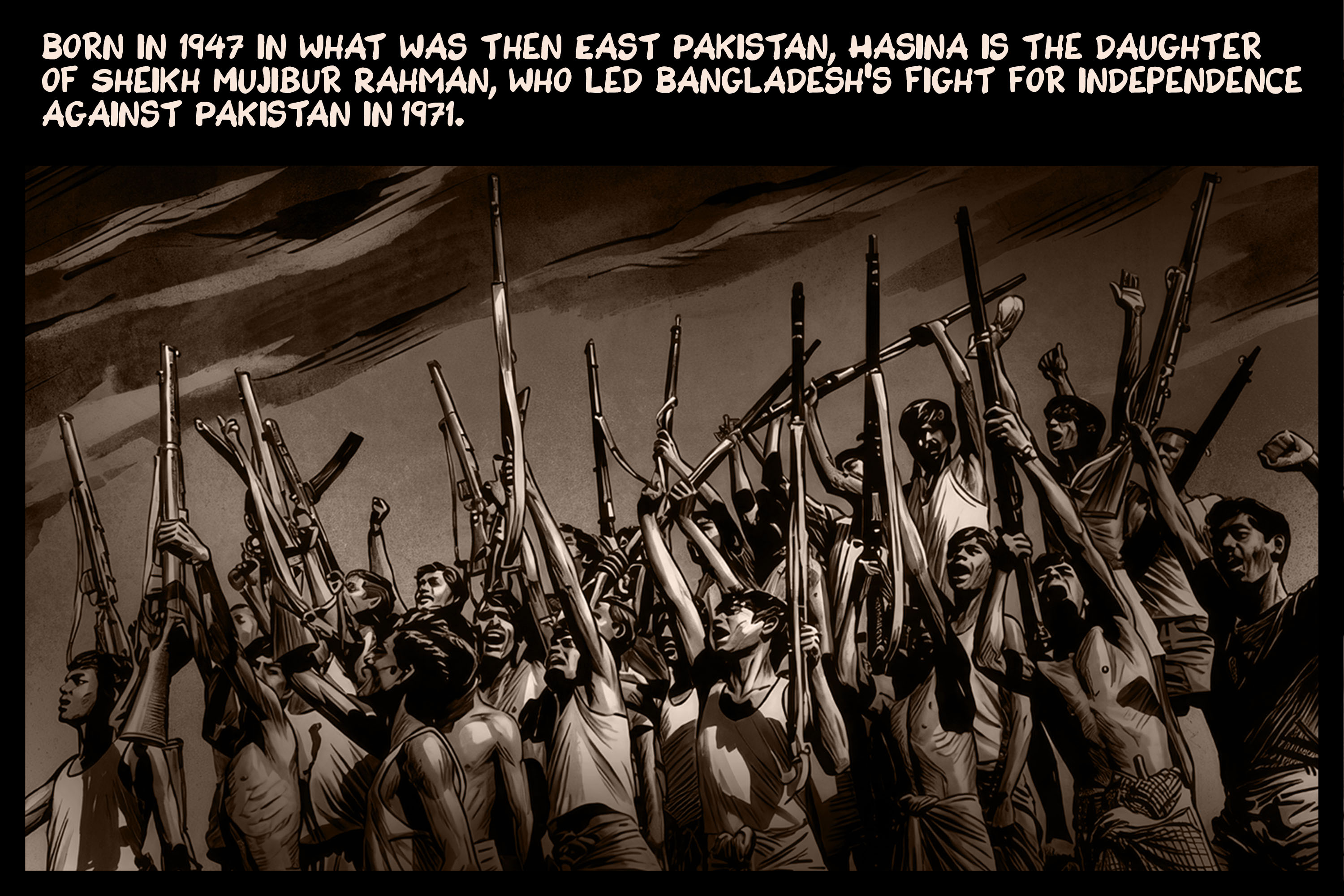 Born in 1947 in what was then East Pakistan, Hasina is the daughter of Sheikh Mujibur Rahman, who led Bangladesh’s fight for independence against Pakistan in 1971.